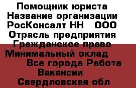 Помощник юриста › Название организации ­ РосКонсалт-НН', ООО › Отрасль предприятия ­ Гражданское право › Минимальный оклад ­ 15 000 - Все города Работа » Вакансии   . Свердловская обл.,Невьянск г.